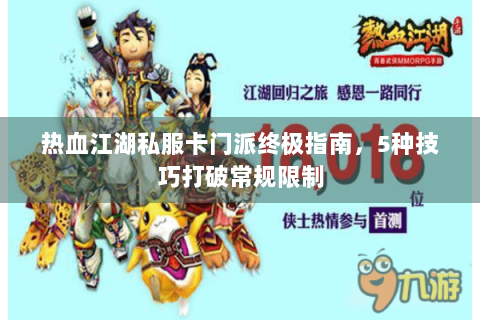 热血江湖私服卡门派终极指南，5种技巧打破常规限制