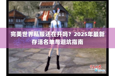 完美世界私服还在开吗？2025年最新存活名单与避坑指南