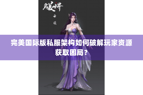 完美国际版私服架构如何破解玩家资源获取困局？
