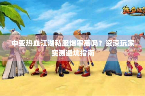 中变热血江湖私服爆率高吗？资深玩家实测避坑指南