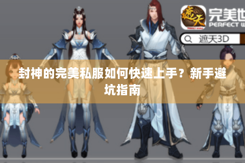 封神的完美私服如何快速上手？新手避坑指南