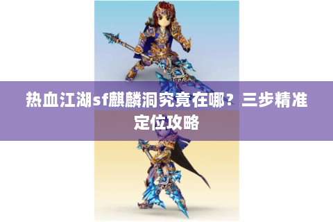 热血江湖sf麒麟洞究竟在哪？三步精准定位攻略