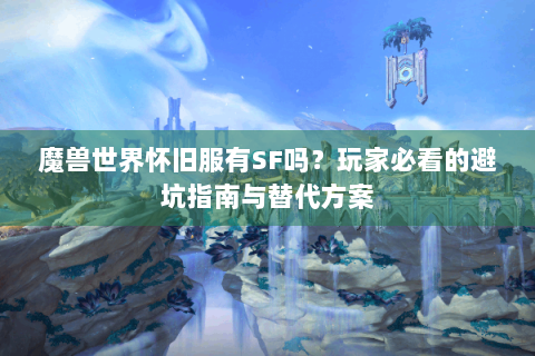 魔兽世界怀旧服有SF吗？玩家必看的避坑指南与替代方案