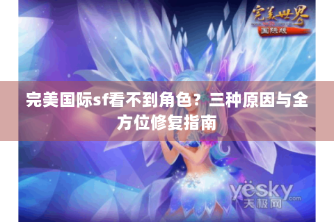 完美国际sf看不到角色？三种原因与全方位修复指南
