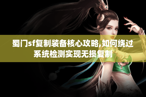 蜀门sf复制装备核心攻略,如何绕过系统检测实现无损复制
