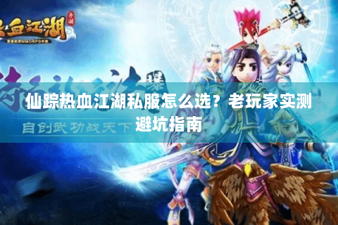 仙踪热血江湖私服怎么选？老玩家实测避坑指南