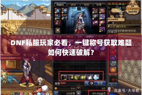 DNF私服玩家必看，一键称号获取难题如何快速破解？