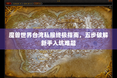 魔兽世界台湾私服终极指南，五步破解新手入坑难题