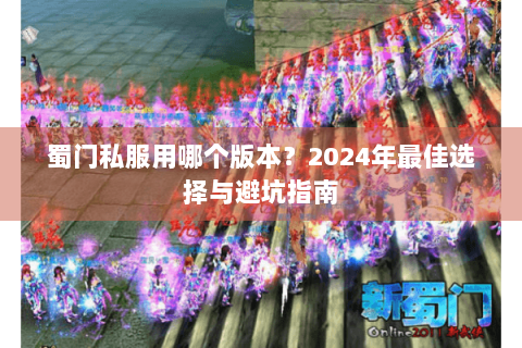 蜀门私服用哪个版本？2024年最佳选择与避坑指南