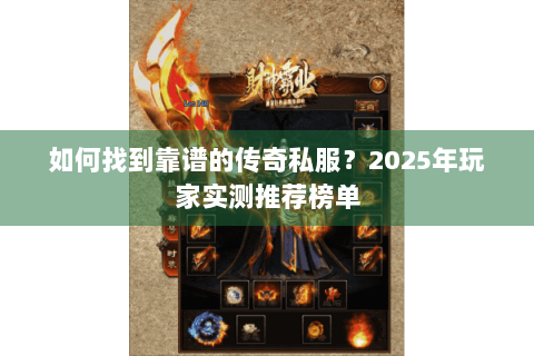 如何找到靠谱的传奇私服？2025年玩家实测推荐榜单