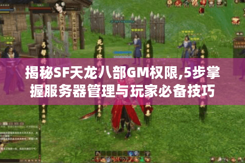 揭秘SF天龙八部GM权限,5步掌握服务器管理与玩家必备技巧