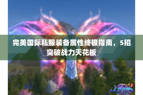 完美国际私服装备属性终极指南，5招突破战力天花板