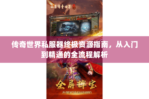 传奇世界私服器终极资源指南，从入门到精通的全流程解析
