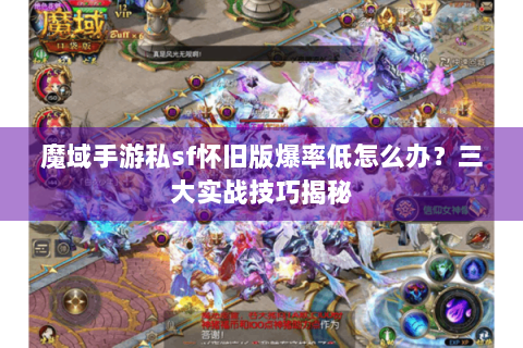 魔域手游私sf怀旧版爆率低怎么办？三大实战技巧揭秘