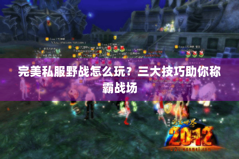 完美私服野战怎么玩？三大技巧助你称霸战场