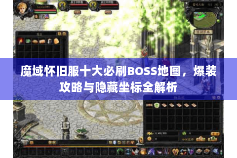 魔域怀旧服十大必刷BOSS地图，爆装攻略与隐藏坐标全解析