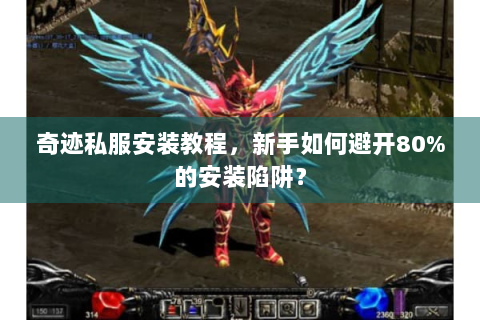 奇迹私服安装教程，新手如何避开80%的安装陷阱？