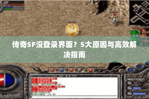 传奇SF没登录界面？5大原因与高效解决指南