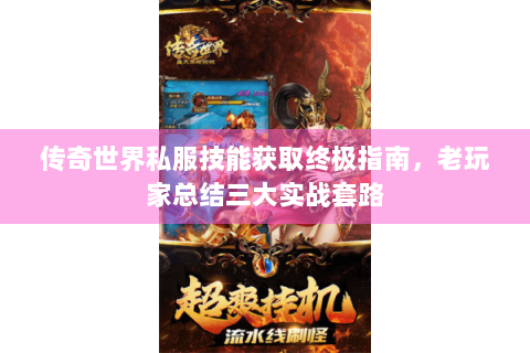 传奇世界私服技能获取终极指南，老玩家总结三大实战套路