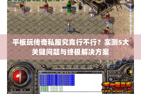 平板玩传奇私服究竟行不行？实测5大关键问题与终极解决方案