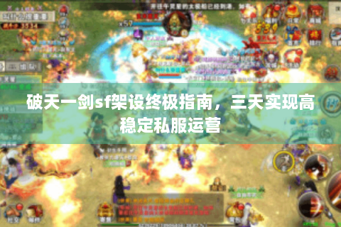 破天一剑sf架设终极指南，三天实现高稳定私服运营