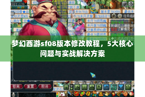 梦幻西游sf08版本修改教程，5大核心问题与实战解决方案