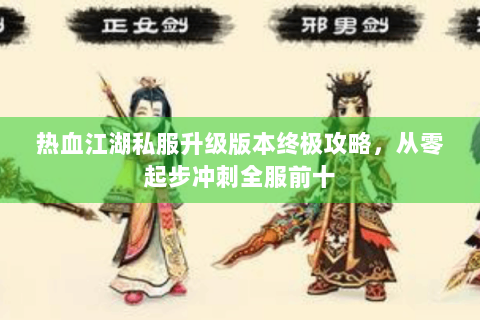 热血江湖私服升级版本终极攻略，从零起步冲刺全服前十