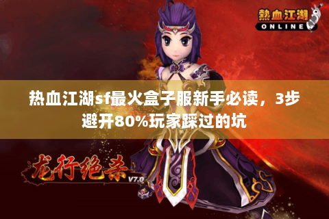 热血江湖sf最火盒子服新手必读，3步避开80%玩家踩过的坑