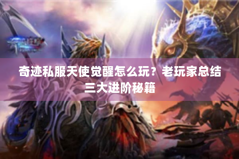 奇迹私服天使觉醒怎么玩？老玩家总结三大进阶秘籍