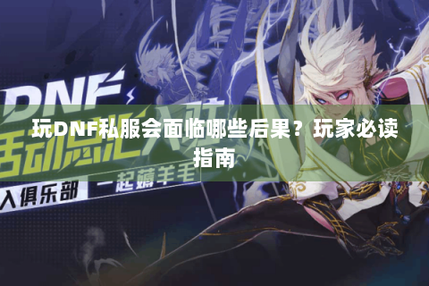 玩DNF私服会面临哪些后果？玩家必读指南