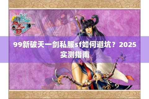 99新破天一剑私服sf如何避坑？2025实测指南