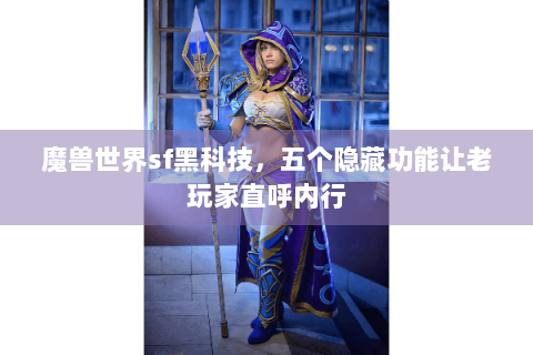 魔兽世界sf黑科技，五个隐藏功能让老玩家直呼内行