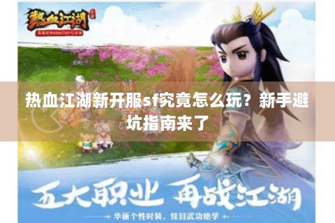 热血江湖新开服sf究竟怎么玩？新手避坑指南来了