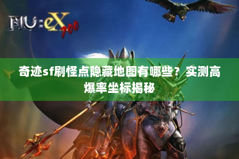 奇迹sf刷怪点隐藏地图有哪些？实测高爆率坐标揭秘