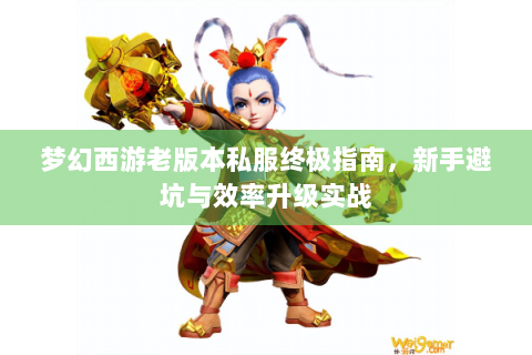 梦幻西游老版本私服终极指南，新手避坑与效率升级实战