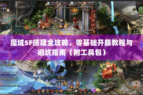 魔域SF搭建全攻略，零基础开服教程与避坑指南（附工具包）