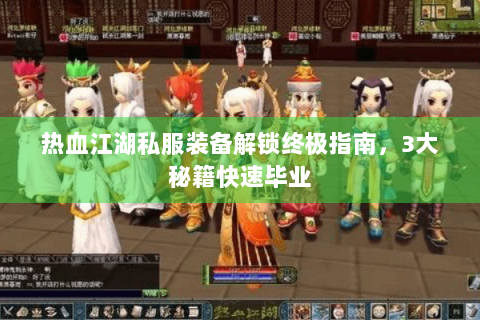 热血江湖私服装备解锁终极指南，3大秘籍快速毕业
