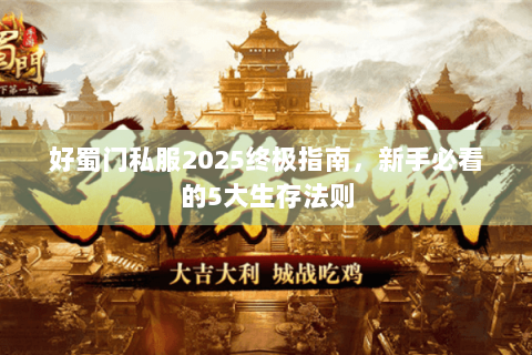 好蜀门私服2025终极指南，新手必看的5大生存法则