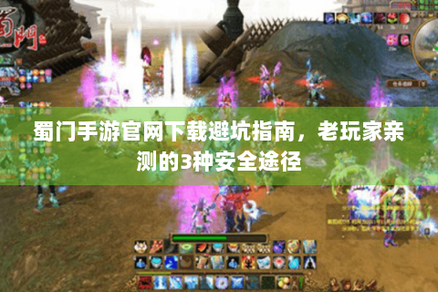 蜀门手游官网下载避坑指南，老玩家亲测的3种安全途径