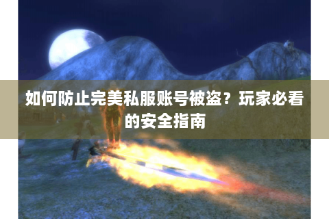 如何防止完美私服账号被盗？玩家必看的安全指南