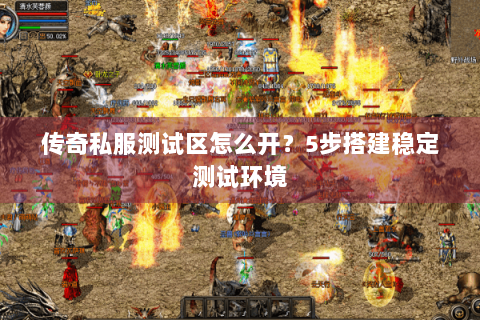 传奇私服测试区怎么开？5步搭建稳定测试环境