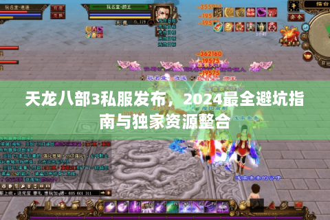 天龙八部3私服发布，2024最全避坑指南与独家资源整合