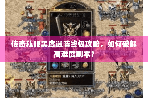 传奇私服黑度迷阵终极攻略，如何破解高难度副本？