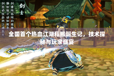 全国首个热血江湖私服诞生记，技术探秘与玩家盛宴