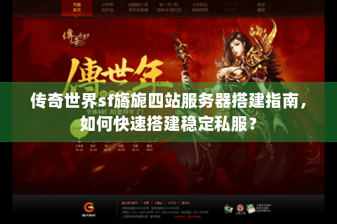 传奇世界sf旖旎四站服务器搭建指南，如何快速搭建稳定私服？
