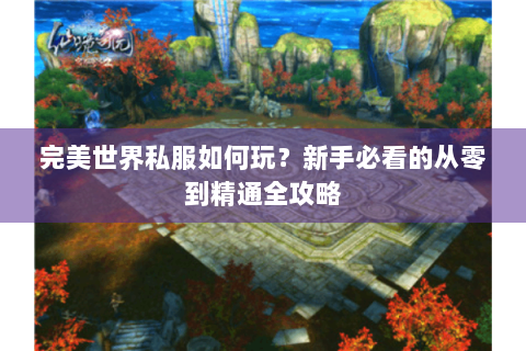 完美世界私服如何玩？新手必看的从零到精通全攻略