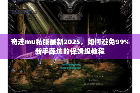奇迹mu私服最新2025，如何避免99%新手踩坑的保姆级教程