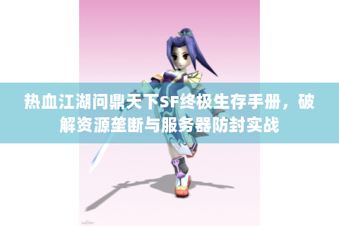 热血江湖问鼎天下SF终极生存手册，破解资源垄断与服务器防封实战