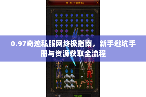 0.97奇迹私服网终极指南，新手避坑手册与资源获取全流程