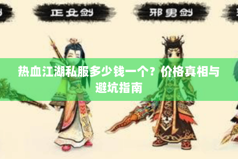 热血江湖私服多少钱一个？价格真相与避坑指南